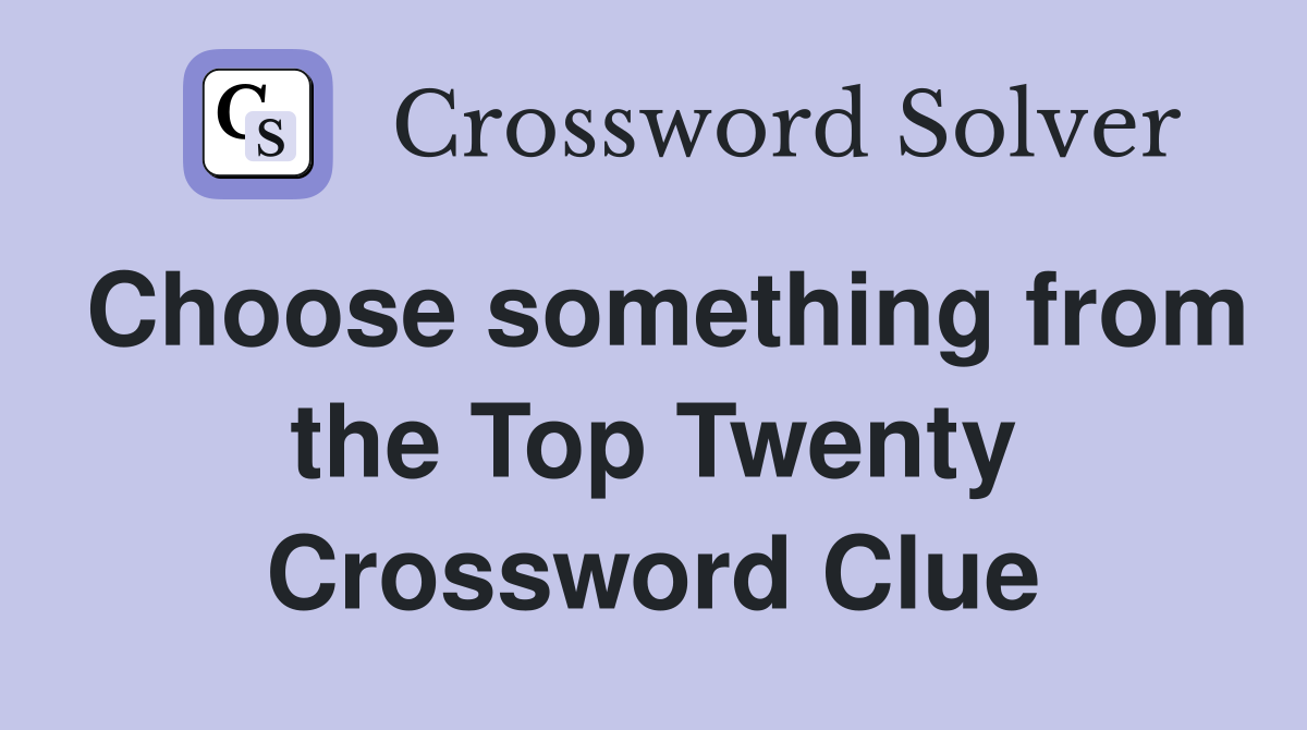 Choose something from the Top Twenty Crossword Clue