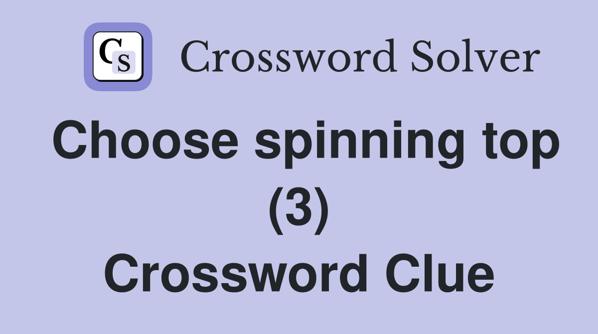Choose spinning top (3) Crossword Clue
