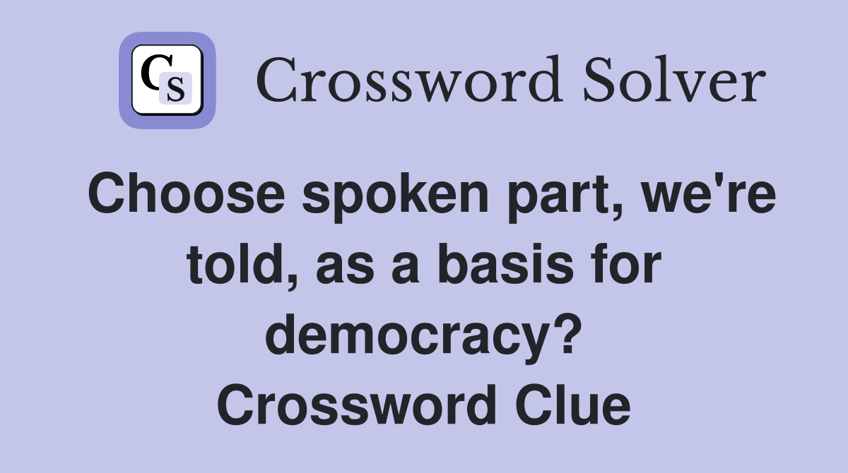 Choose spoken part, we're told, as a basis for democracy? Crossword Clue