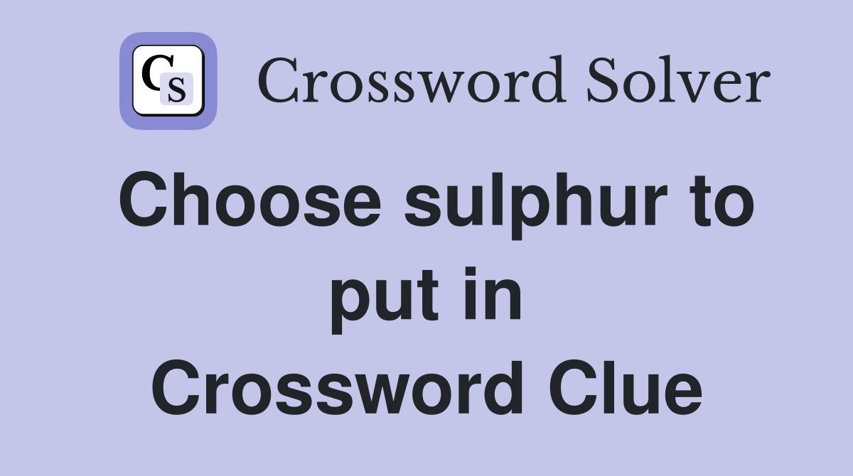 Choose sulphur to put in Crossword Clue