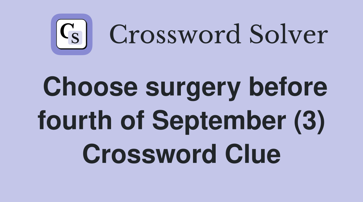 Choose surgery before fourth of September (3) Crossword Clue