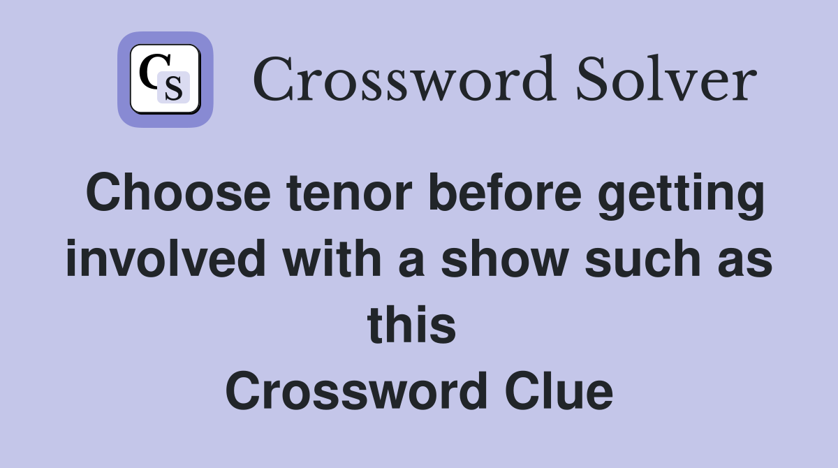 Choose tenor before getting involved with a show such as this  Crossword Clue