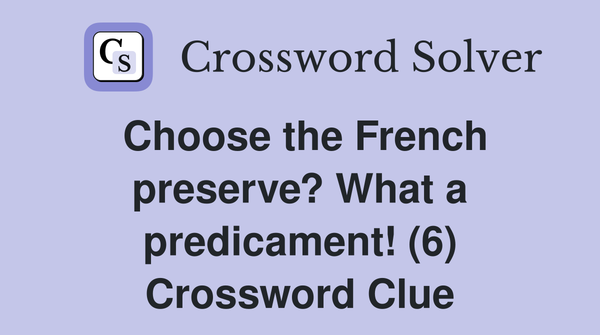 Choose the French preserve? What a predicament! (6) Crossword Clue