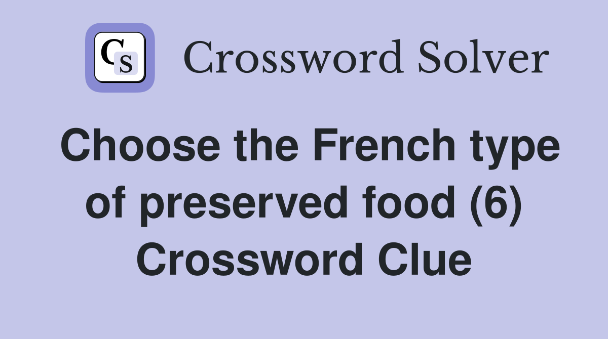 Choose the French type of preserved food (6) Crossword Clue