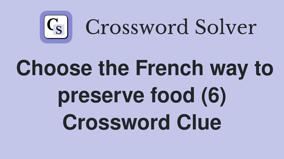 Choose the French way to preserve food (6) Crossword Clue