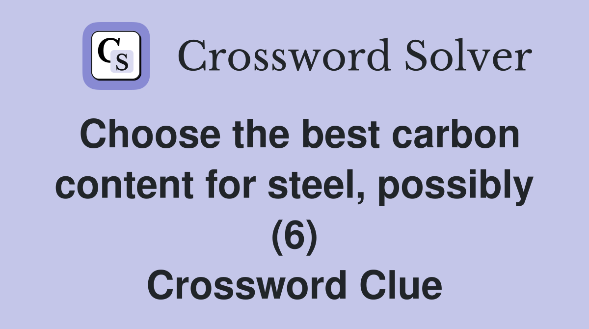 Choose the best carbon content for steel, possibly (6) Crossword Clue