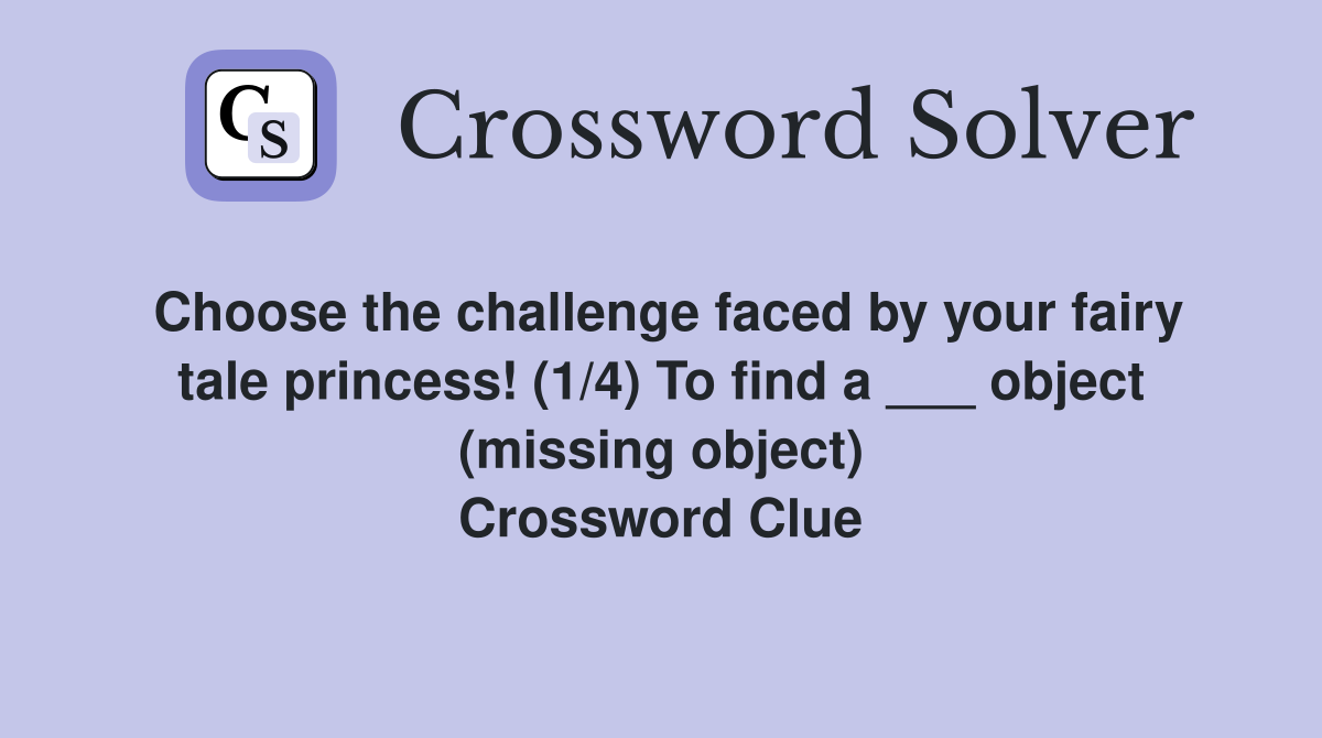 Choose the challenge faced by your fairy tale princess! (1/4) To find a ___ object (missing object) Crossword Clue
