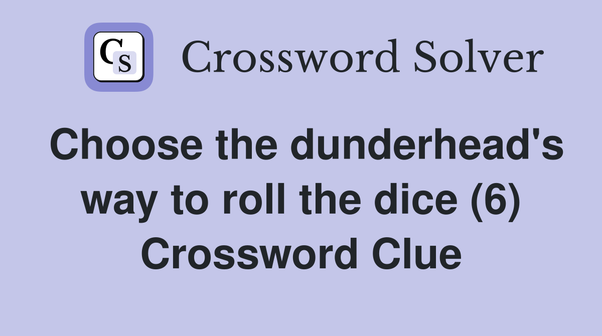 Choose the dunderhead's way to roll the dice (6) Crossword Clue