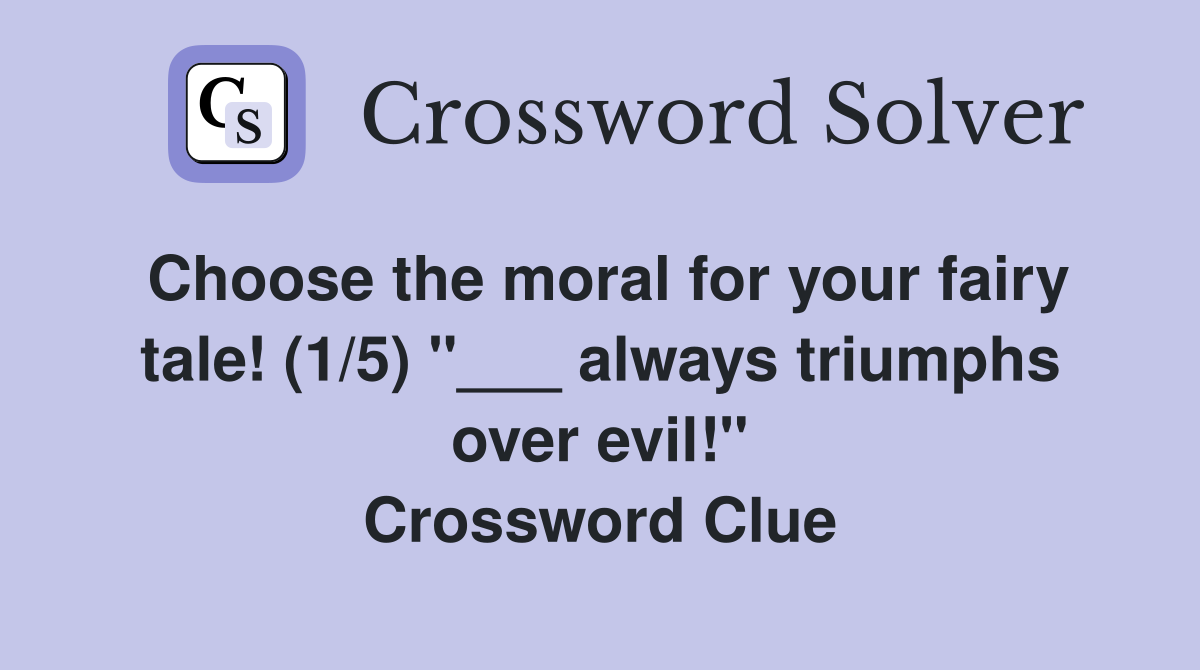 Choose the moral for your fairy tale! (1/5) "___ always triumphs over evil!" Crossword Clue