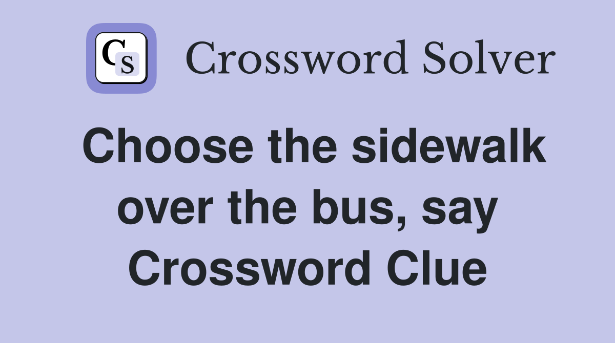 Choose the sidewalk over the bus, say Crossword Clue
