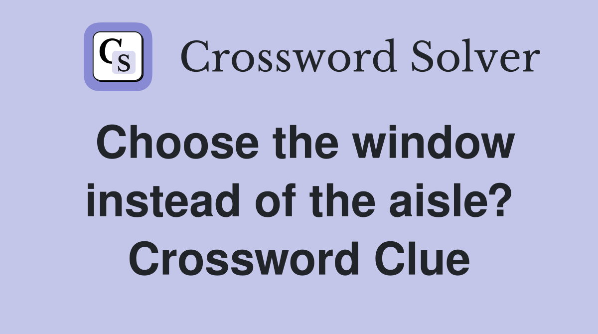 Choose the window instead of the aisle? Crossword Clue