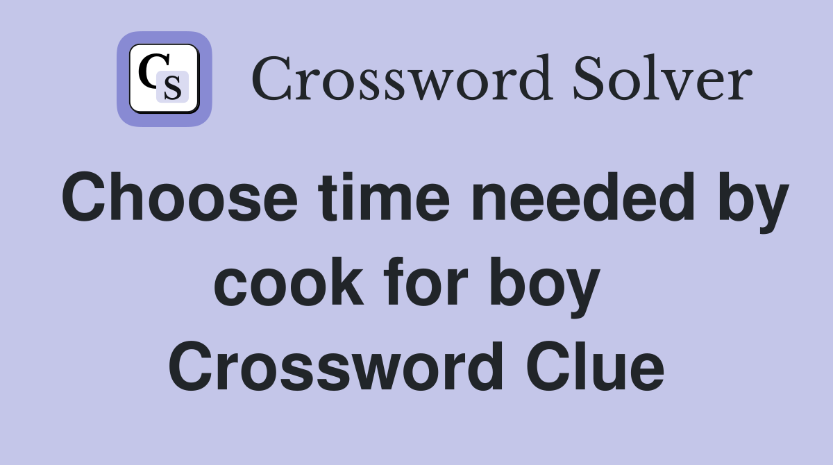 Choose time needed by cook for boy  Crossword Clue