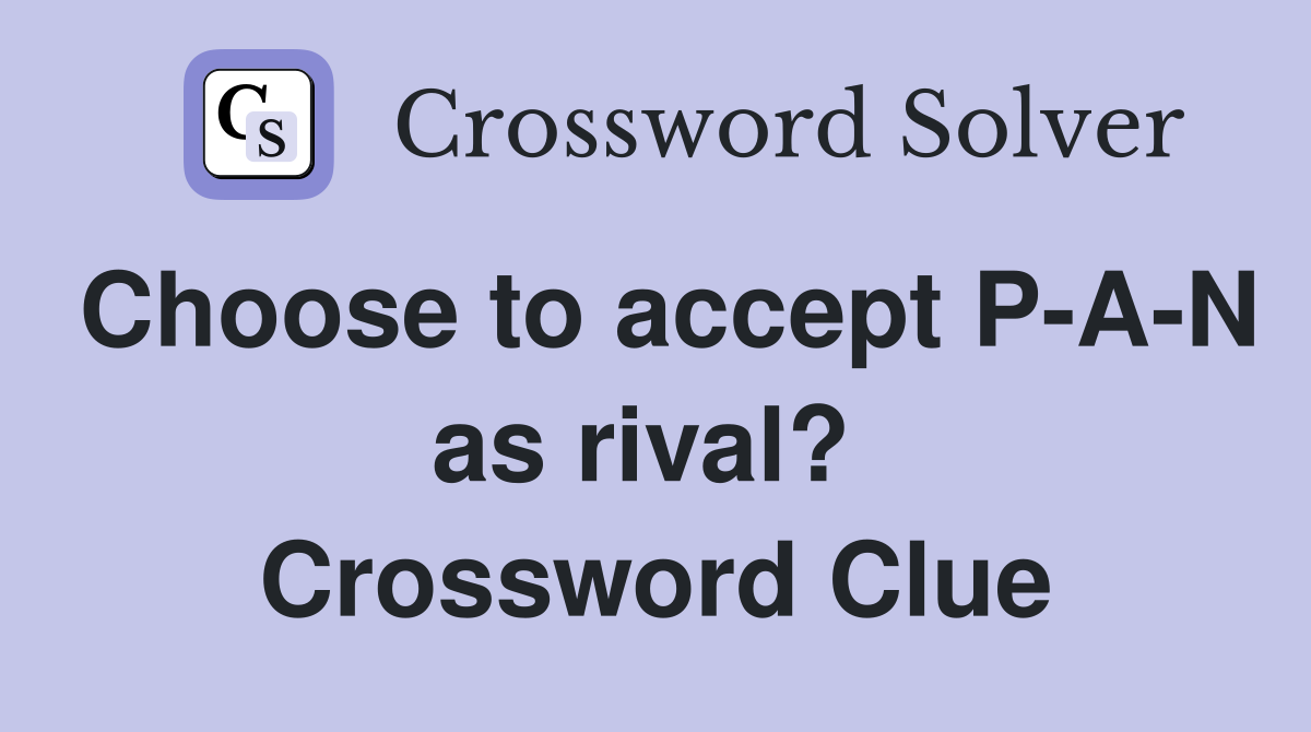 Choose to accept P-A-N as rival?  Crossword Clue
