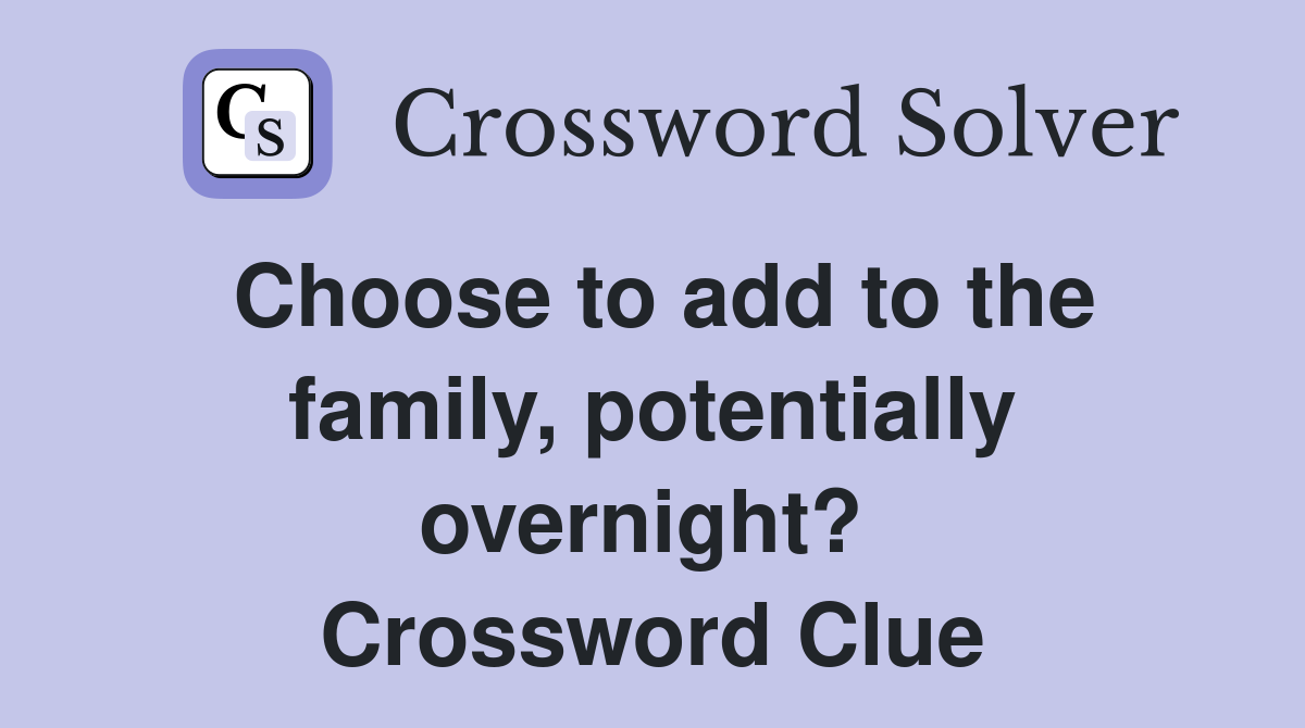 Choose to add to the family, potentially overnight?  Crossword Clue