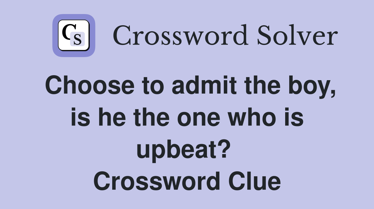 Choose to admit the boy, is he the one who is upbeat?  Crossword Clue