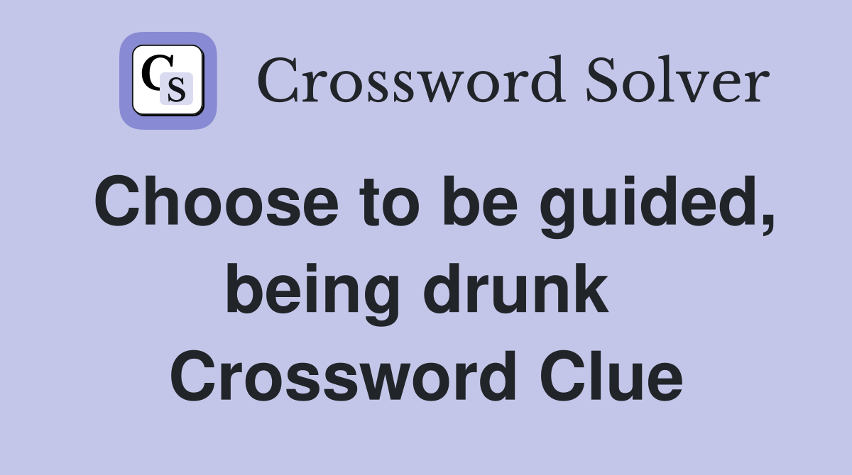 Choose to be guided, being drunk  Crossword Clue