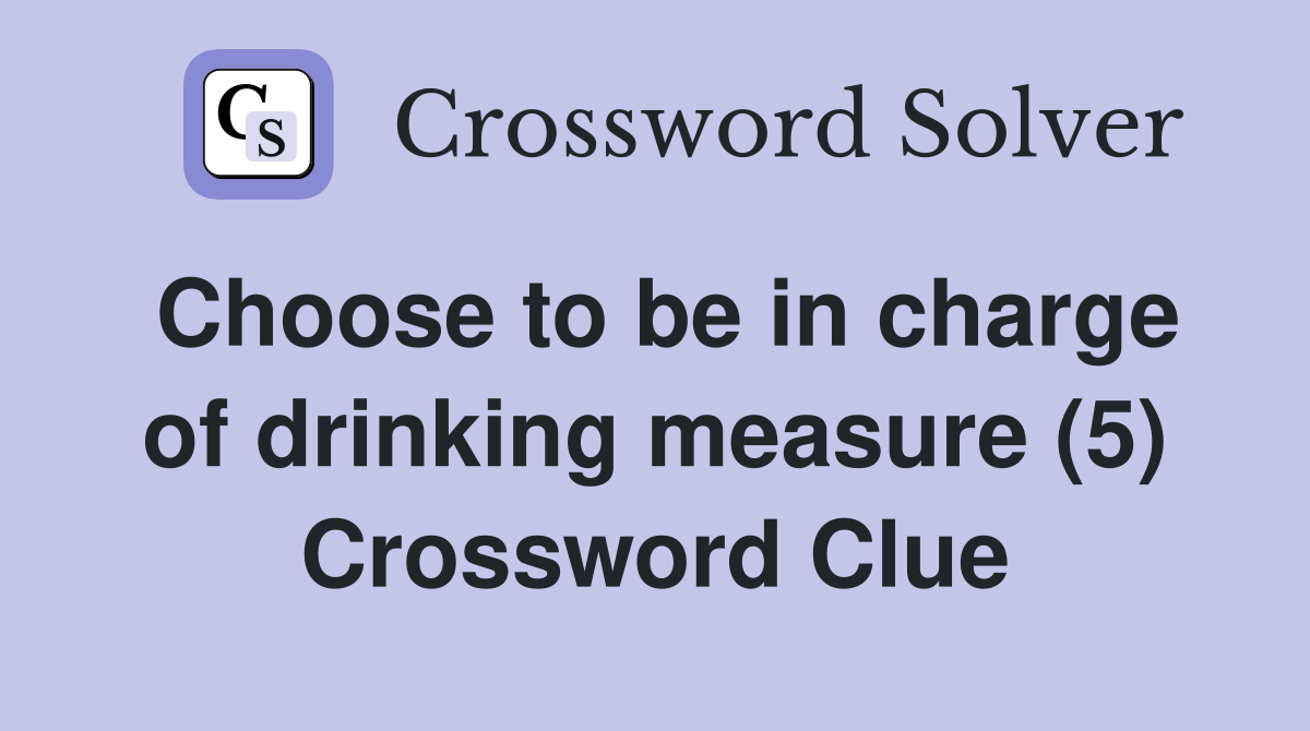 Choose to be in charge of drinking measure (5) Crossword Clue