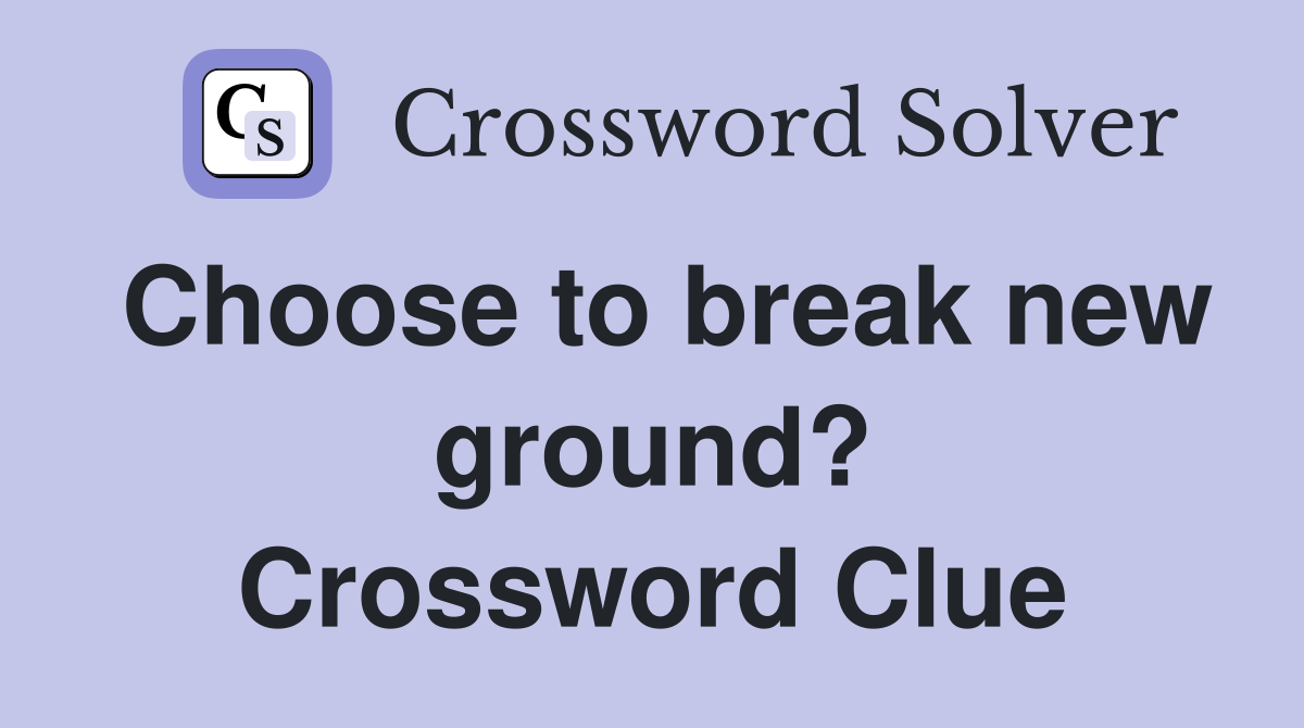 Choose to break new ground? Crossword Clue