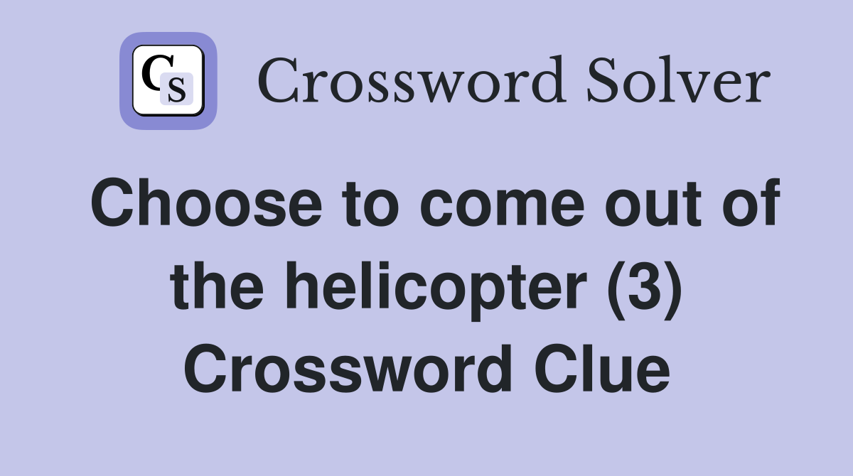 Choose to come out of the helicopter (3) Crossword Clue