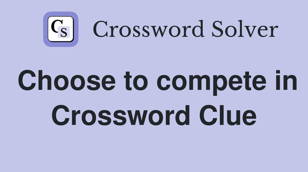 Choose to compete in Crossword Clue