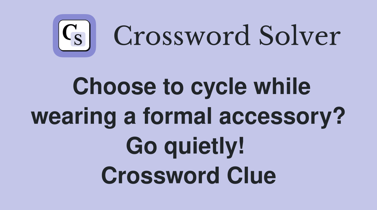 Choose to cycle while wearing a formal accessory? Go quietly!  Crossword Clue