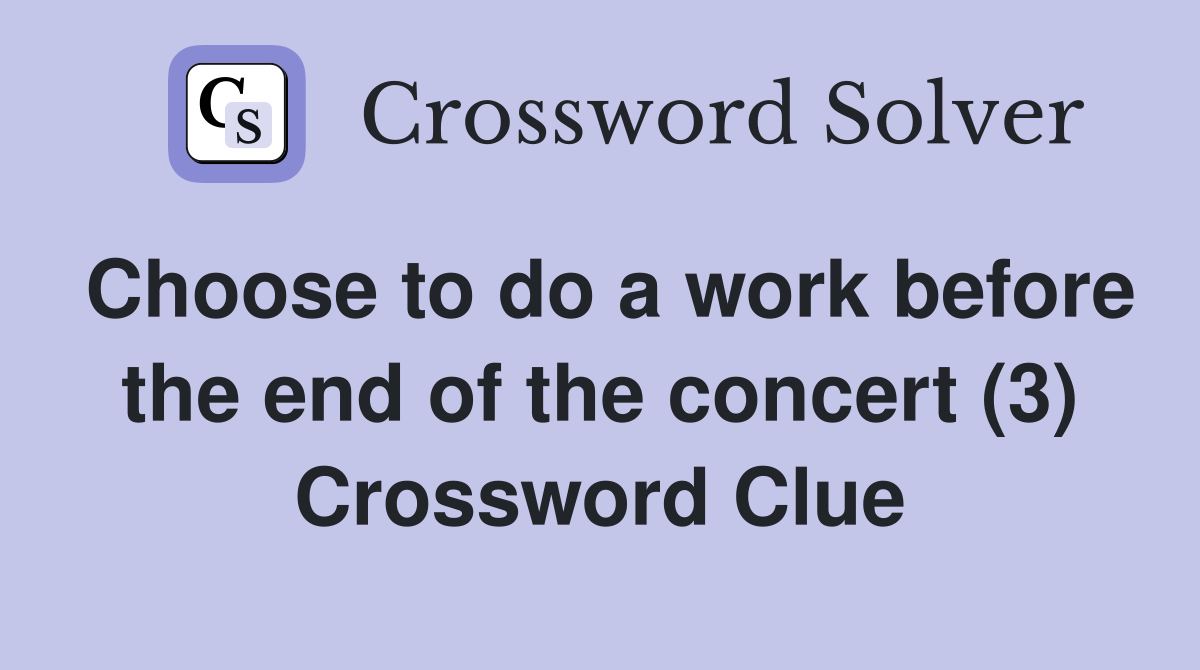 Choose to do a work before the end of the concert (3) Crossword Clue