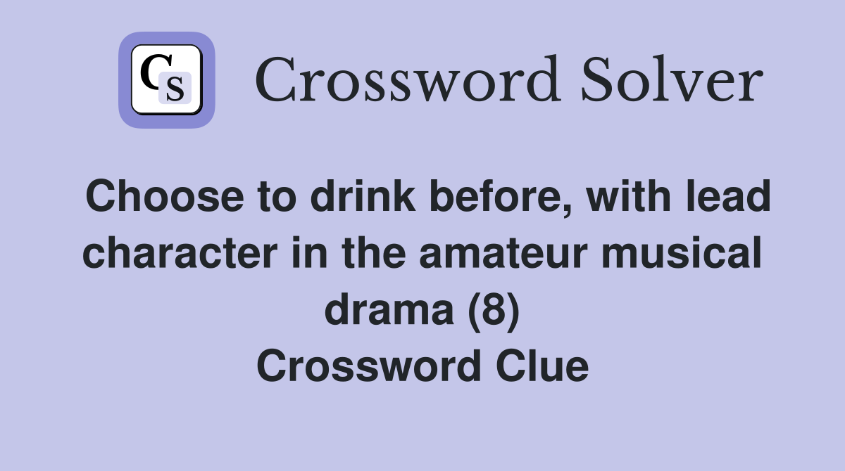 Choose to drink before, with lead character in the amateur musical drama (8) Crossword Clue