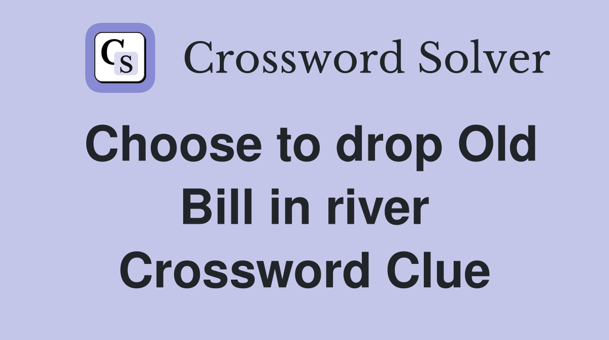 Choose to drop Old Bill in river Crossword Clue