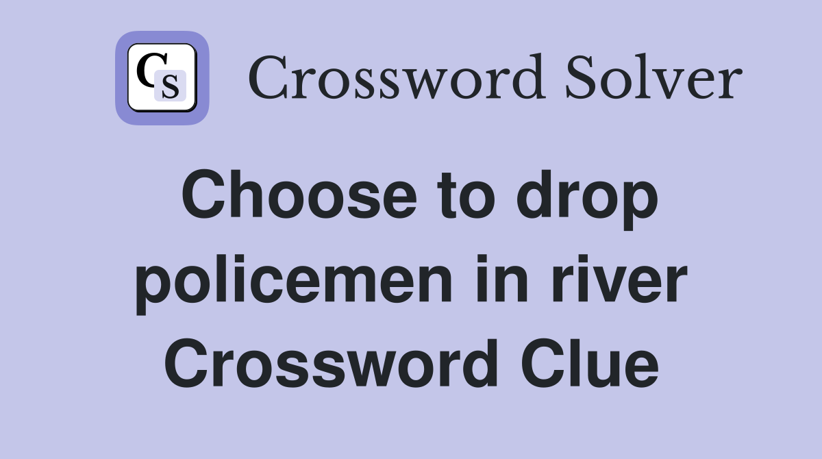 Choose to drop policemen in river Crossword Clue