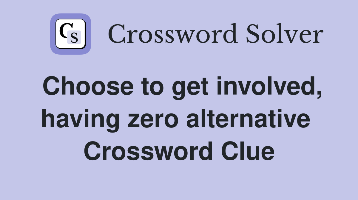 Choose to get involved, having zero alternative  Crossword Clue
