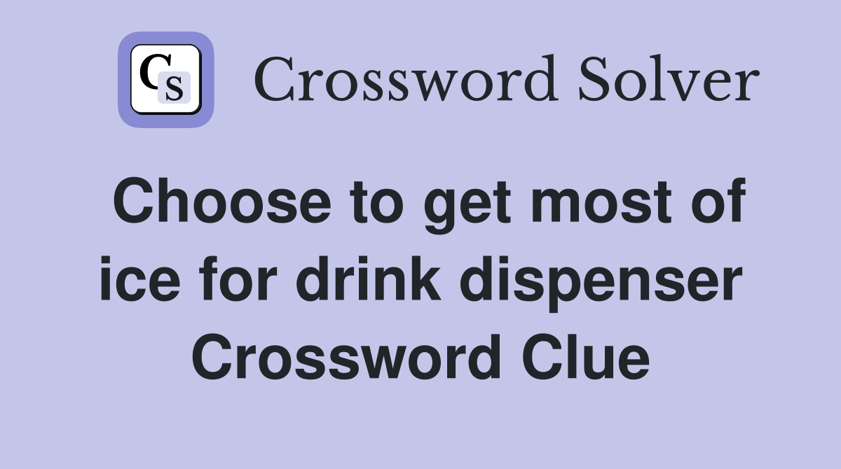 Choose to get most of ice for drink dispenser Crossword Clue