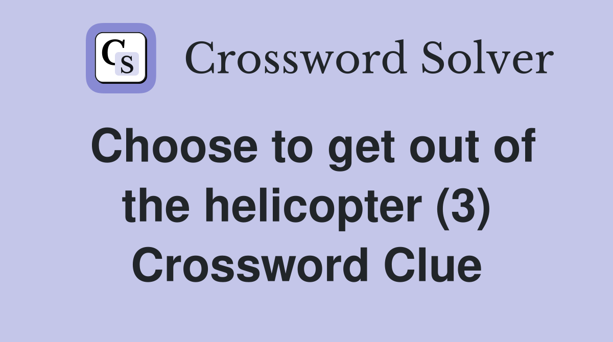 Choose to get out of the helicopter (3) Crossword Clue