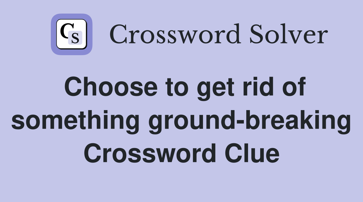 Choose to get rid of something ground-breaking Crossword Clue