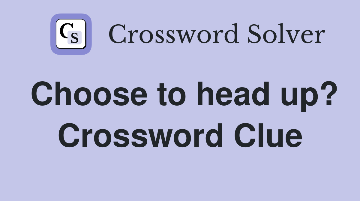 Choose to head up? Crossword Clue