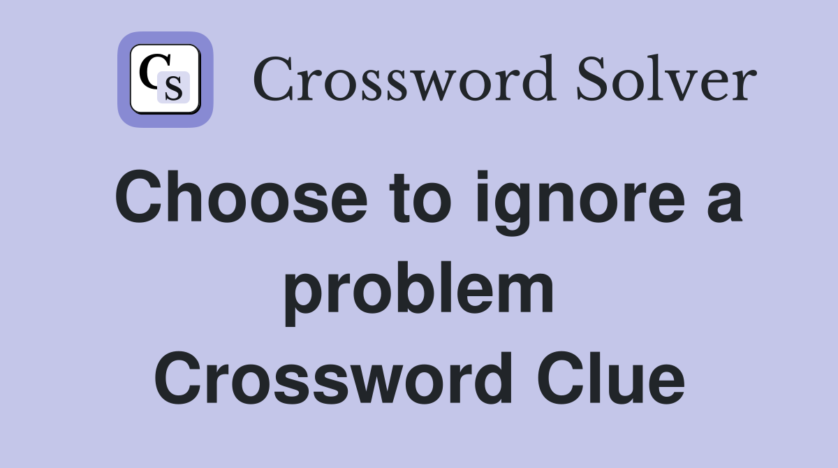 Choose to ignore a problem Crossword Clue