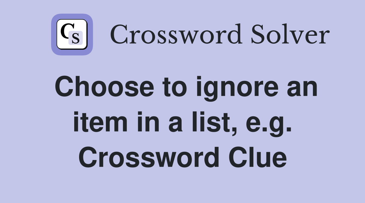 Choose to ignore an item in a list, e.g. Crossword Clue