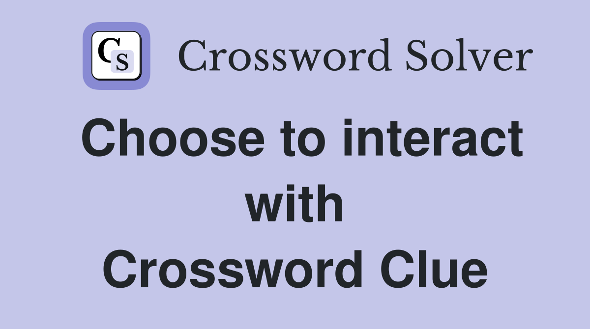 Choose to interact with Crossword Clue