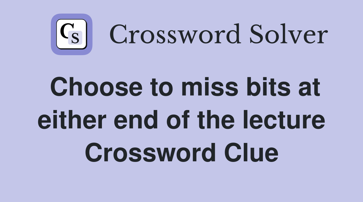 Choose to miss bits at either end of the lecture Crossword Clue