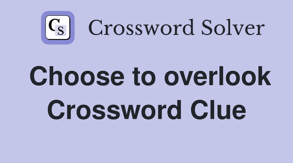 Choose to overlook Crossword Clue