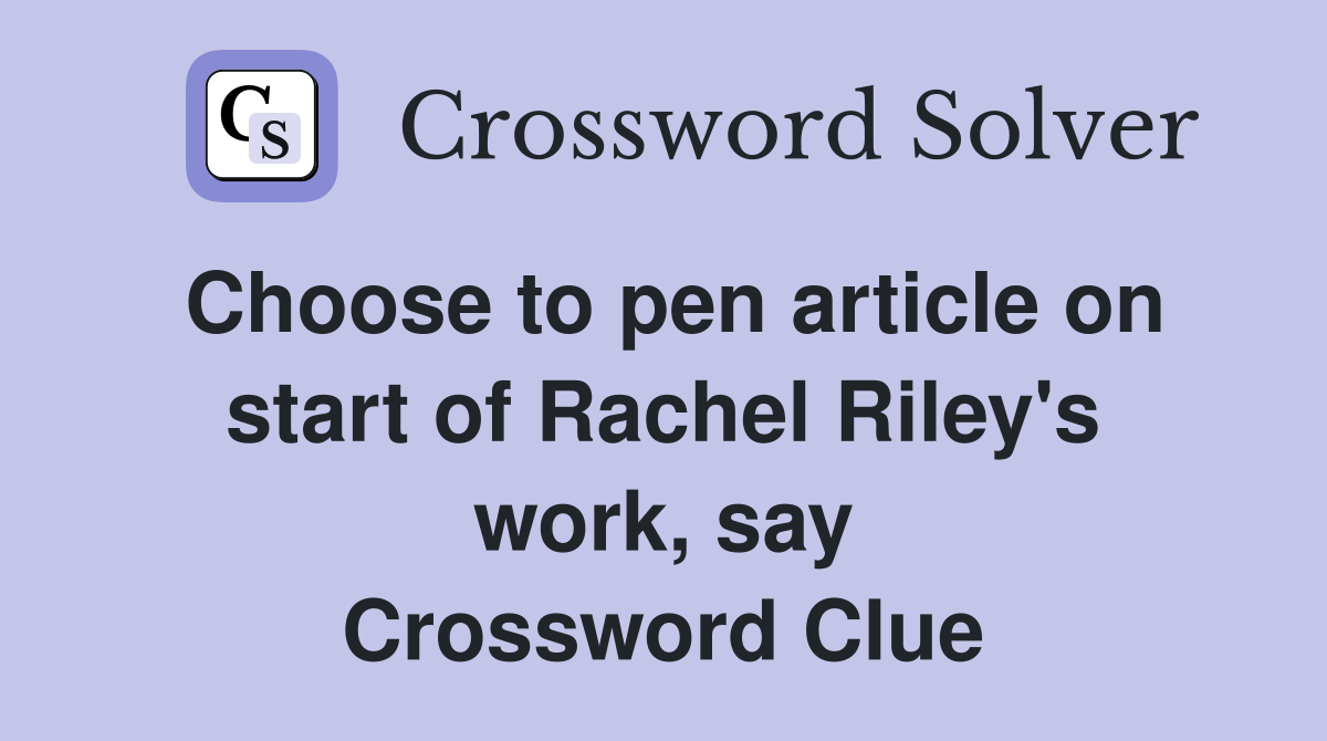 Choose to pen article on start of Rachel Riley's work, say Crossword Clue