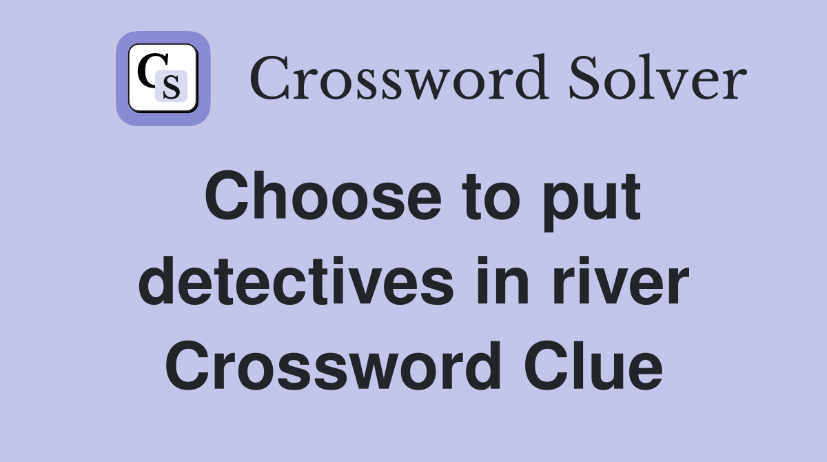 Choose to put detectives in river Crossword Clue