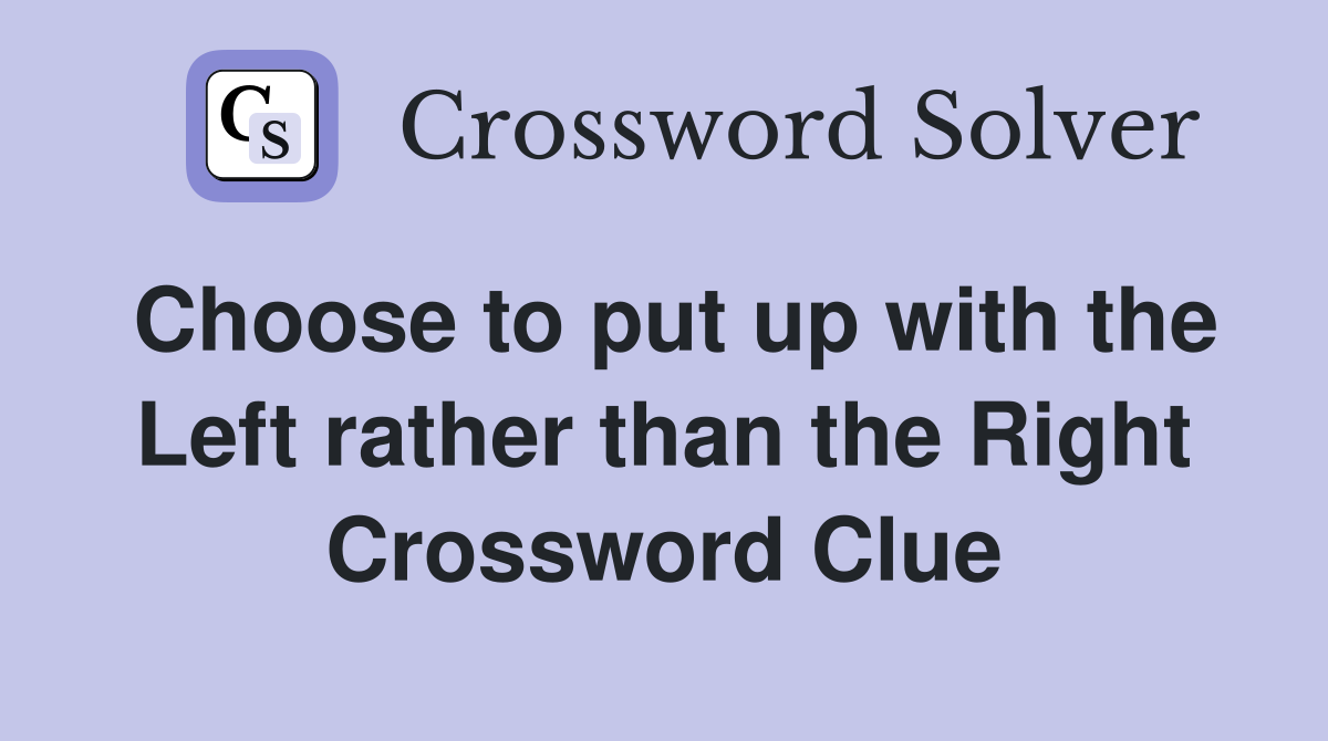 Choose to put up with the Left rather than the Right Crossword Clue
