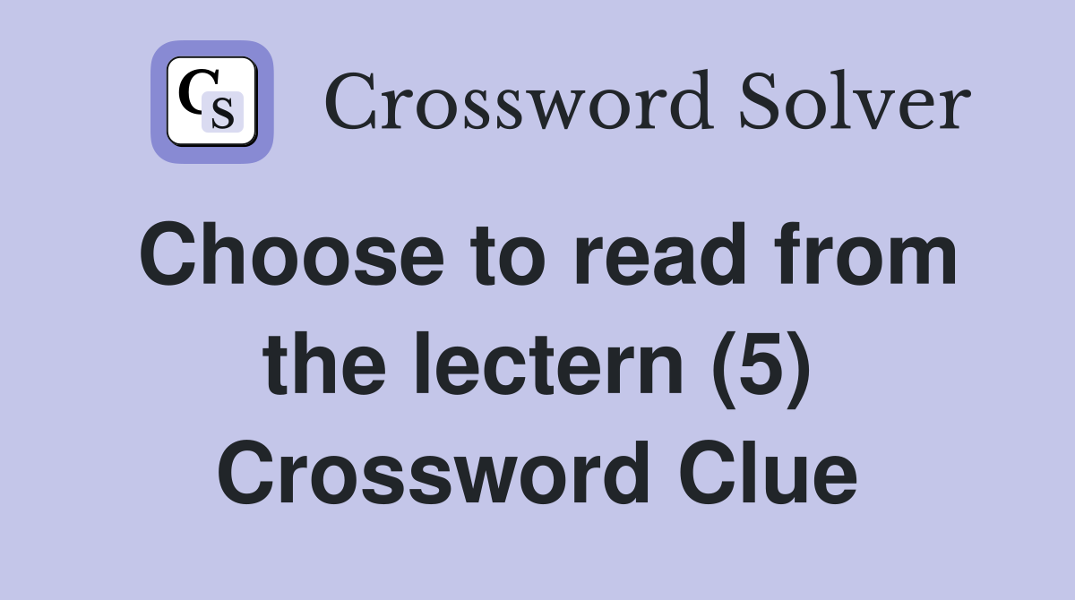 Choose to read from the lectern (5) Crossword Clue