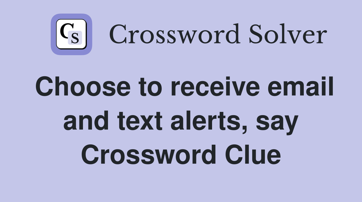Choose to receive email and text alerts, say Crossword Clue