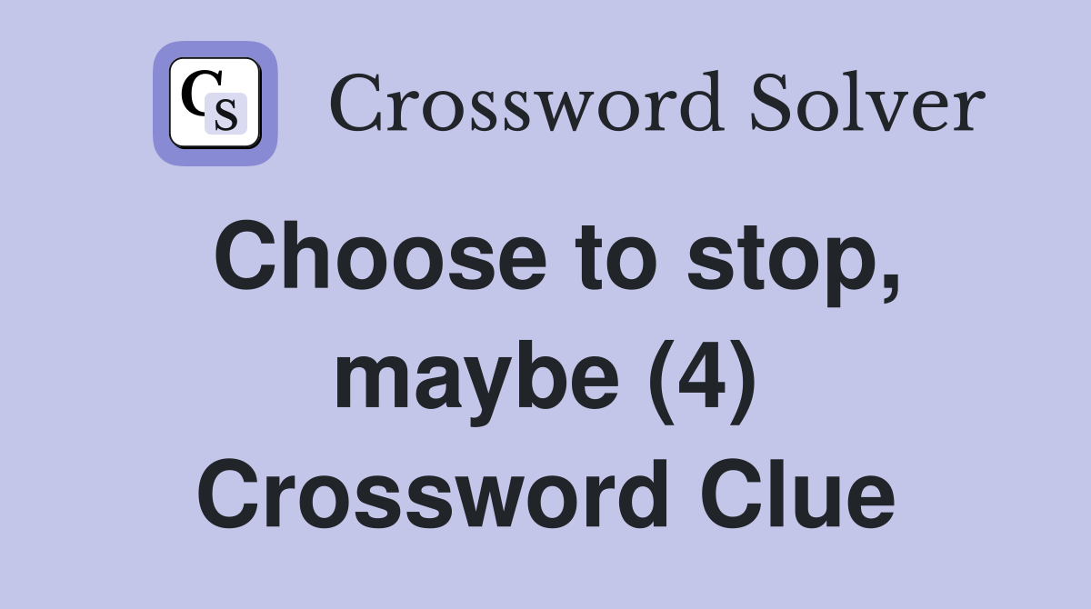 Choose to stop, maybe (4) Crossword Clue