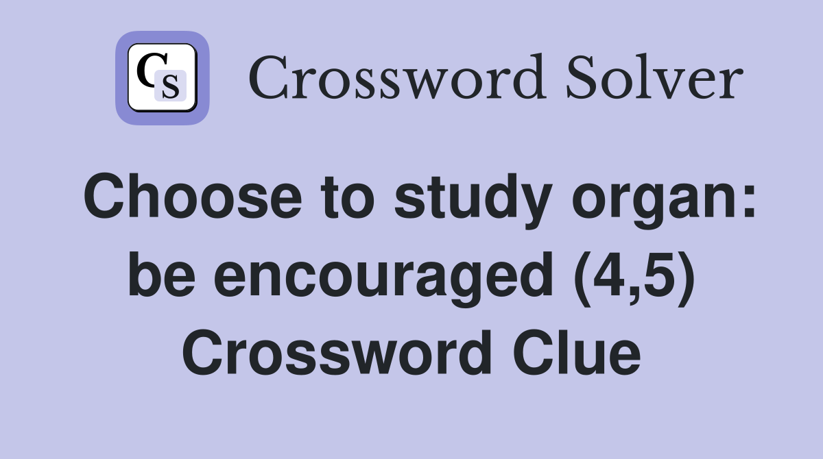 Choose to study organ: be encouraged (4,5) Crossword Clue