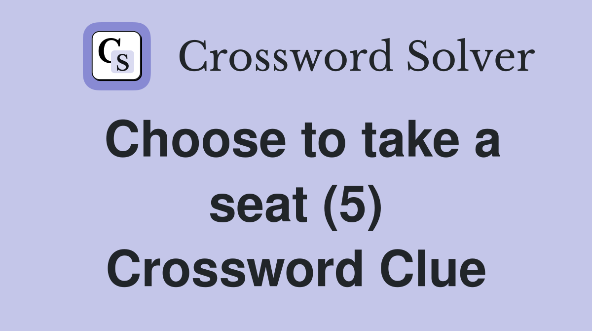 Choose to take a seat (5) Crossword Clue