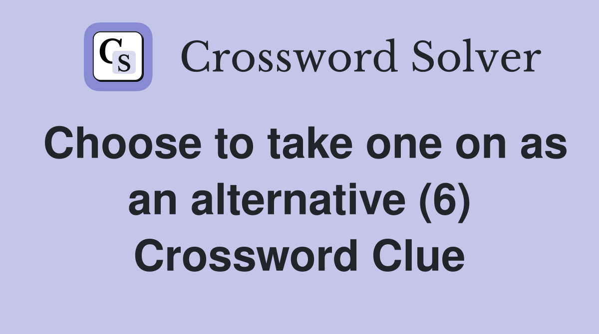 Choose to take one on as an alternative (6) Crossword Clue