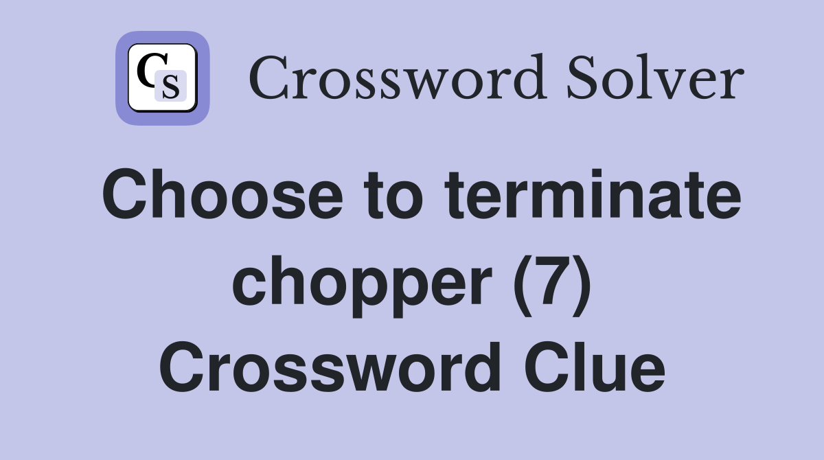 Choose to terminate chopper (7) Crossword Clue