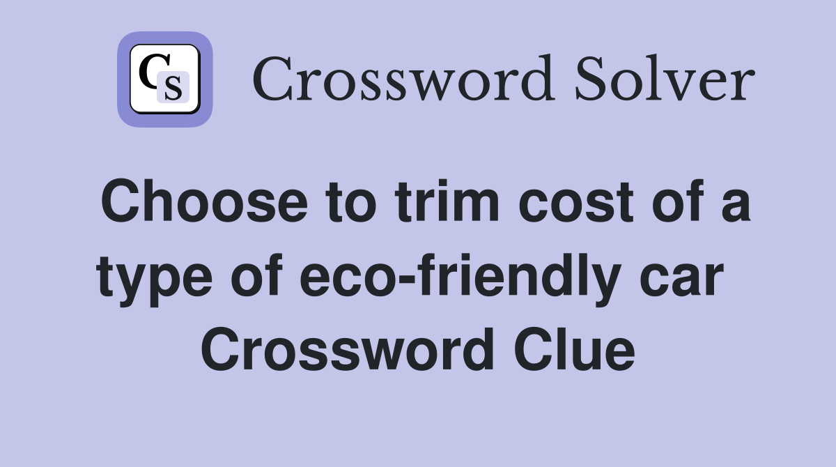 Choose to trim cost of a type of eco-friendly car  Crossword Clue